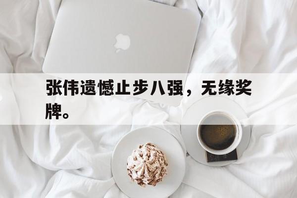 爱游戏平台官网入口官网-张伟遗憾止步八强，无缘奖牌。