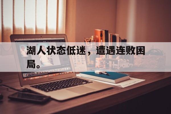 湖人状态低迷，遭遇连败困局。