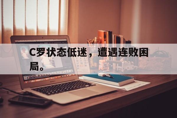 爱游戏平台官网入口官网-C罗状态低迷，遭遇连败困局。