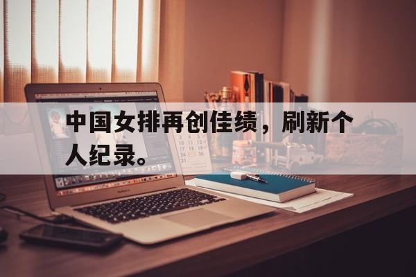 爱游戏平台-中国女排再创佳绩，刷新个人纪录。