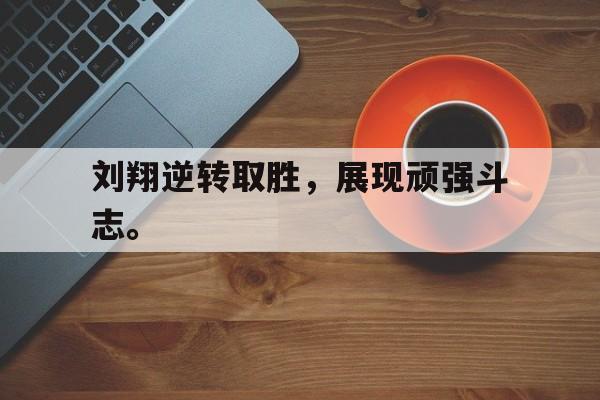 爱游戏平台官网入口官网-刘翔逆转取胜，展现顽强斗志。
