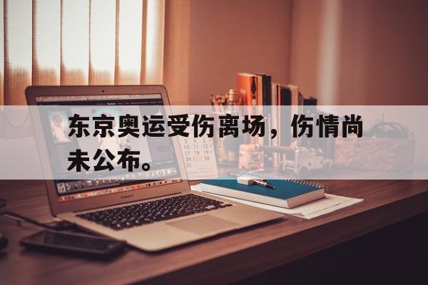 爱游戏平台-东京奥运受伤离场，伤情尚未公布。