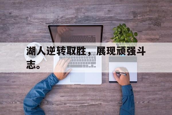爱游戏平台官网入口官网-湖人逆转取胜，展现顽强斗志。