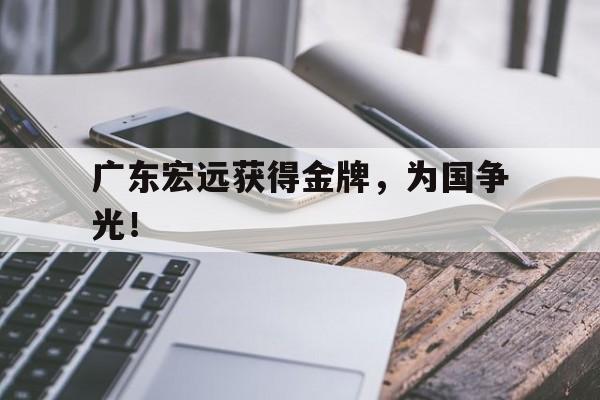 爱游戏平台官网入口官网-广东宏远获得金牌，为国争光！