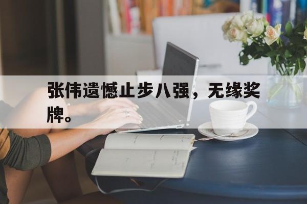 张伟遗憾止步八强，无缘奖牌。
