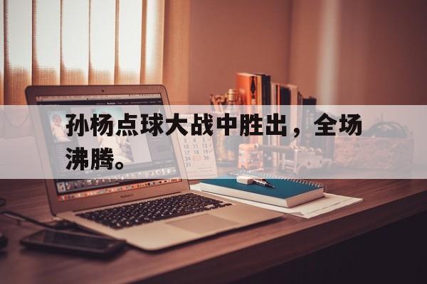 孙杨点球大战中胜出，全场沸腾。