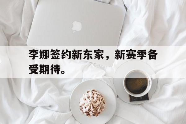 爱游戏平台官网入口官网-李娜签约新东家，新赛季备受期待。