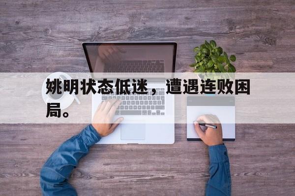 姚明状态低迷，遭遇连败困局。