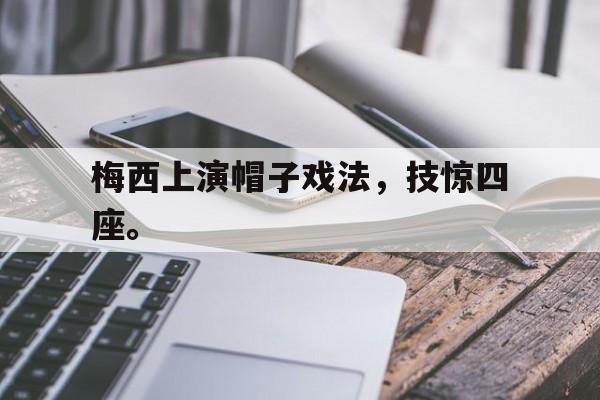 梅西上演帽子戏法，技惊四座。