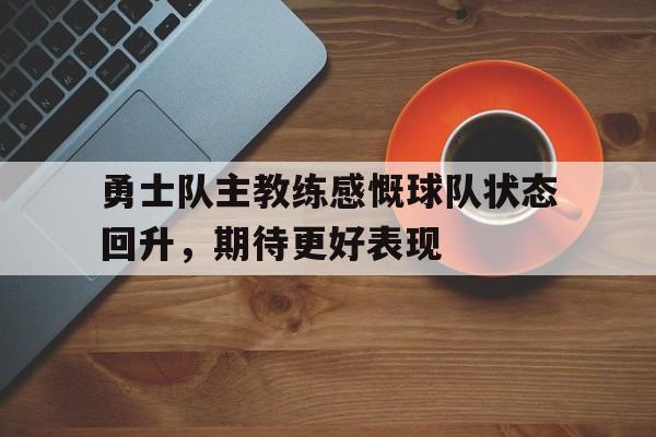 爱游戏平台官网入口官网-勇士队主教练感慨球队状态回升，期待更好表现