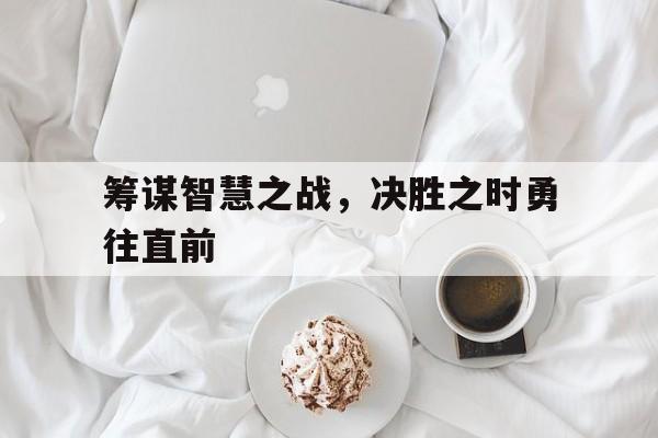 爱游戏平台-筹谋智慧之战，决胜之时勇往直前