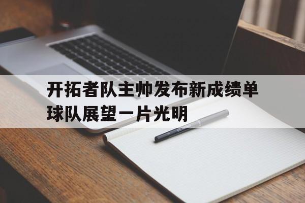 爱游戏平台-开拓者队主帅发布新成绩单球队展望一片光明