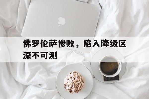 爱游戏平台官网入口官网-佛罗伦萨惨败，陷入降级区深不可测