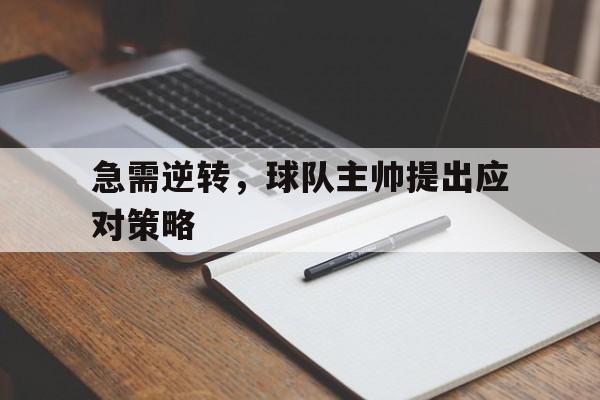 爱游戏平台官网入口官网-急需逆转，球队主帅提出应对策略