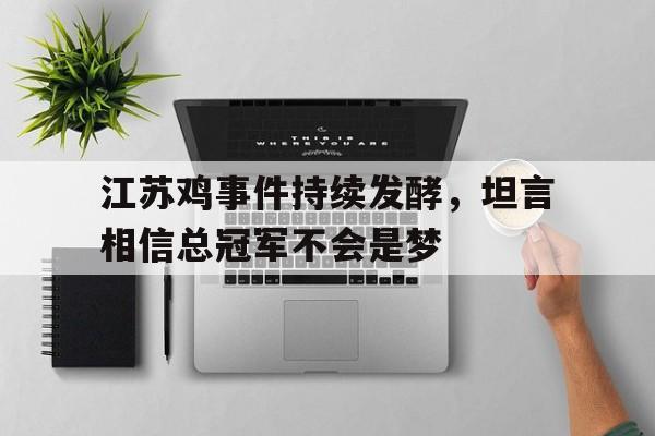 爱游戏平台官网入口官网-江苏鸡事件持续发酵，坦言相信总冠军不会是梦