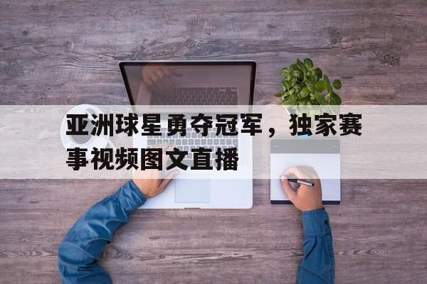 爱游戏平台官网入口官网-亚洲球星勇夺冠军，独家赛事视频图文直播