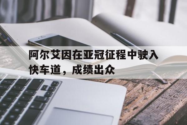 爱游戏平台官网入口官网-阿尔艾因在亚冠征程中驶入快车道，成绩出众