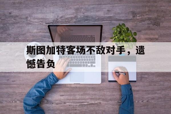 爱游戏平台官网入口官网-斯图加特客场不敌对手，遗憾告负