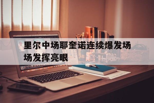 爱游戏平台官网入口官网-里尔中场耶奎诺连续爆发场场发挥亮眼