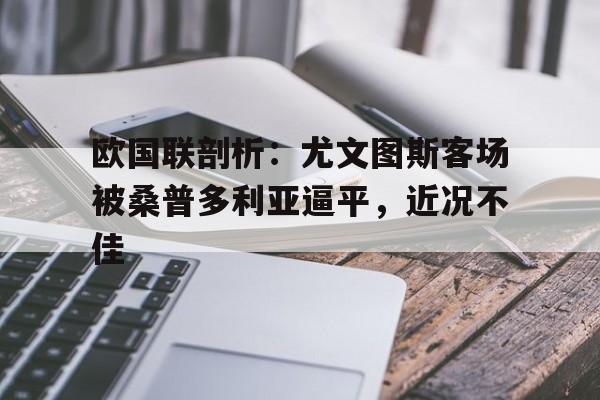 爱游戏平台-欧国联剖析：尤文图斯客场被桑普多利亚逼平，近况不佳