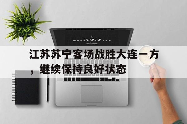 爱游戏平台-江苏苏宁客场战胜大连一方，继续保持良好状态