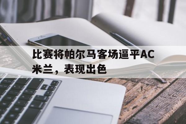 爱游戏平台-比赛将帕尔马客场逼平AC米兰，表现出色